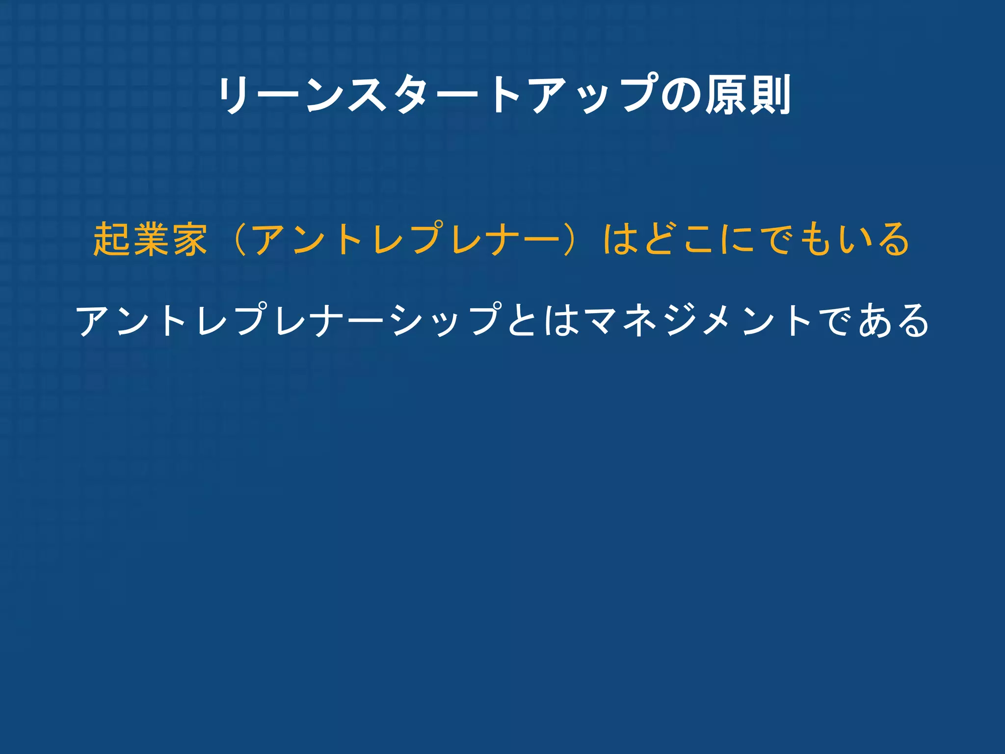 リーンスタートアップの原則


起業家（アントレプレナー）はどこにでもいる

アントレプレナーシップとはマネジメントである
 