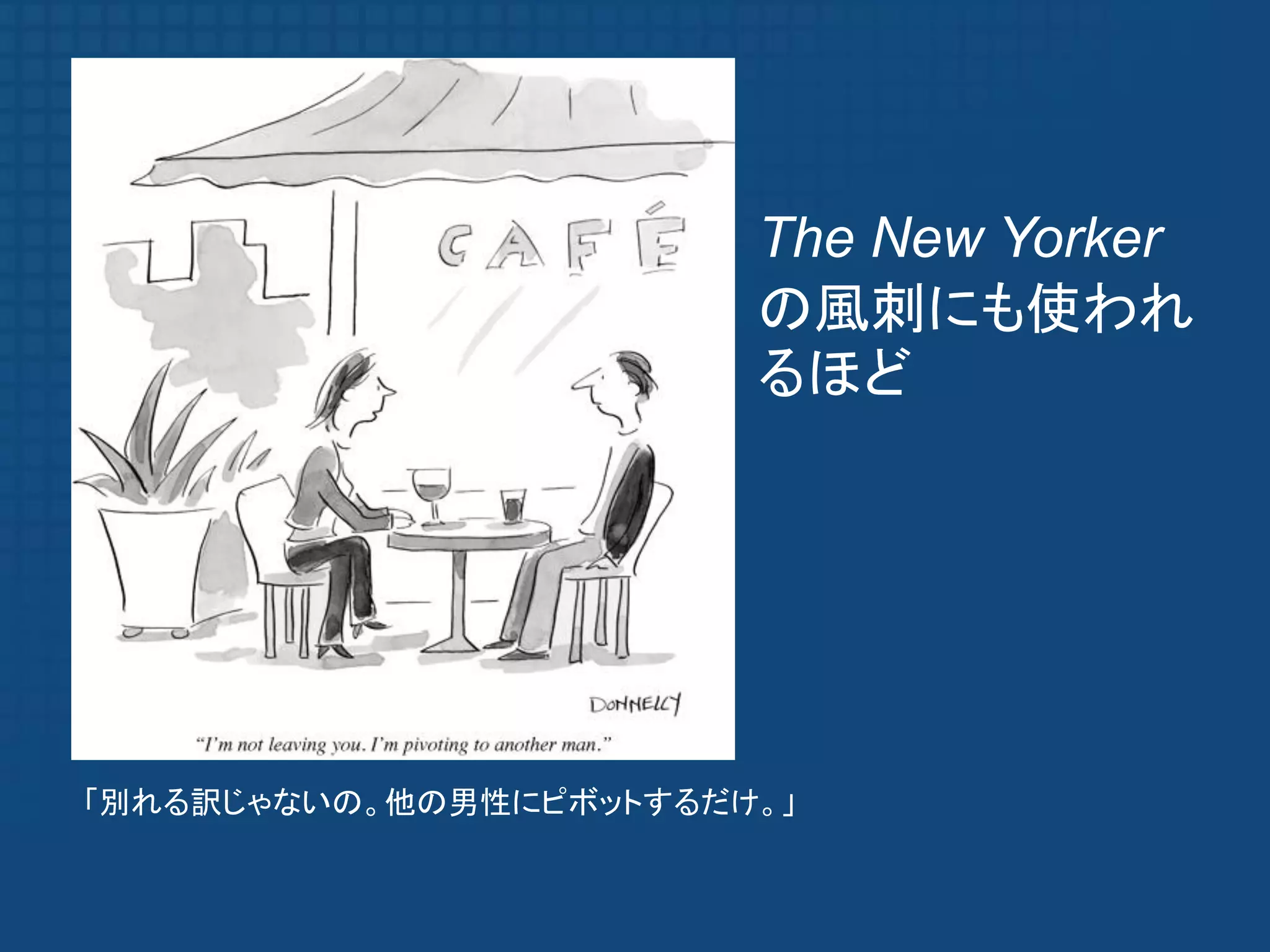 The New Yorker
                        の風刺にも使われ
                        るほど




          I’
「別れる訳じゃないの。他の男性にピボットするだけ。」
 