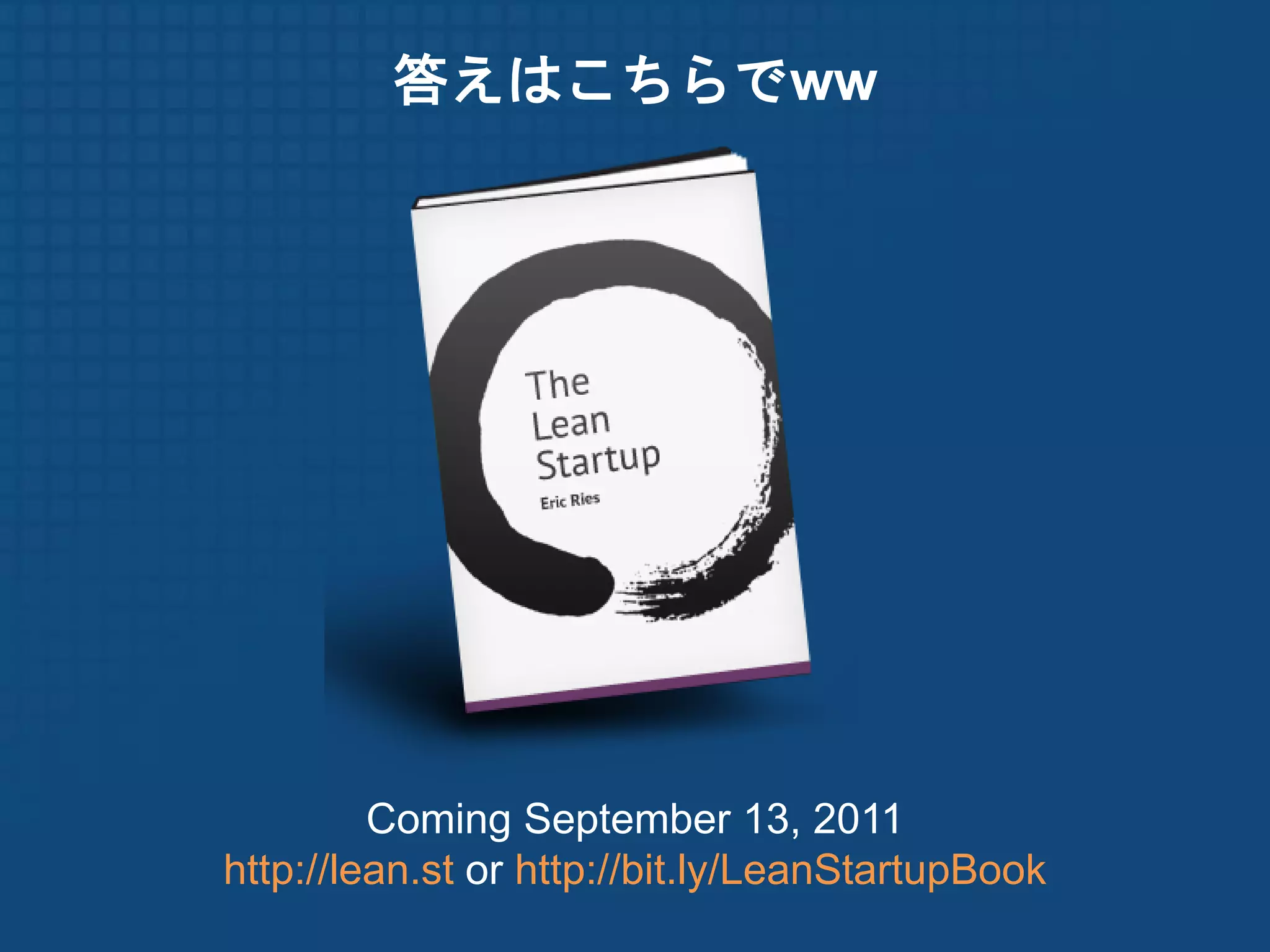 答えはこちらでww




         Coming September 13, 2011
http://lean.st or http://bit.ly/LeanStartupBook
 