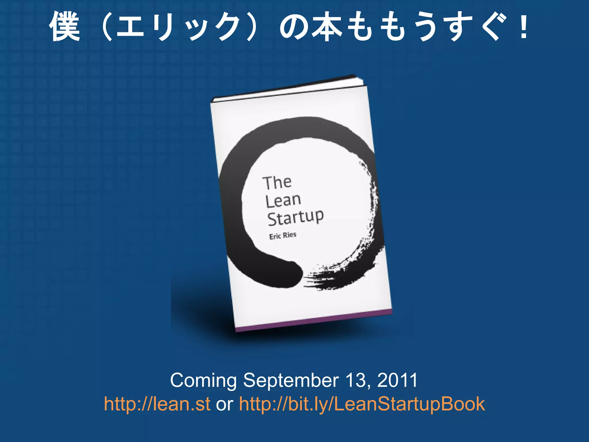 僕（エリック）の本ももうすぐ！




          Coming September 13, 2011
 http://lean.st or http://bit.ly/LeanStartupBook
 