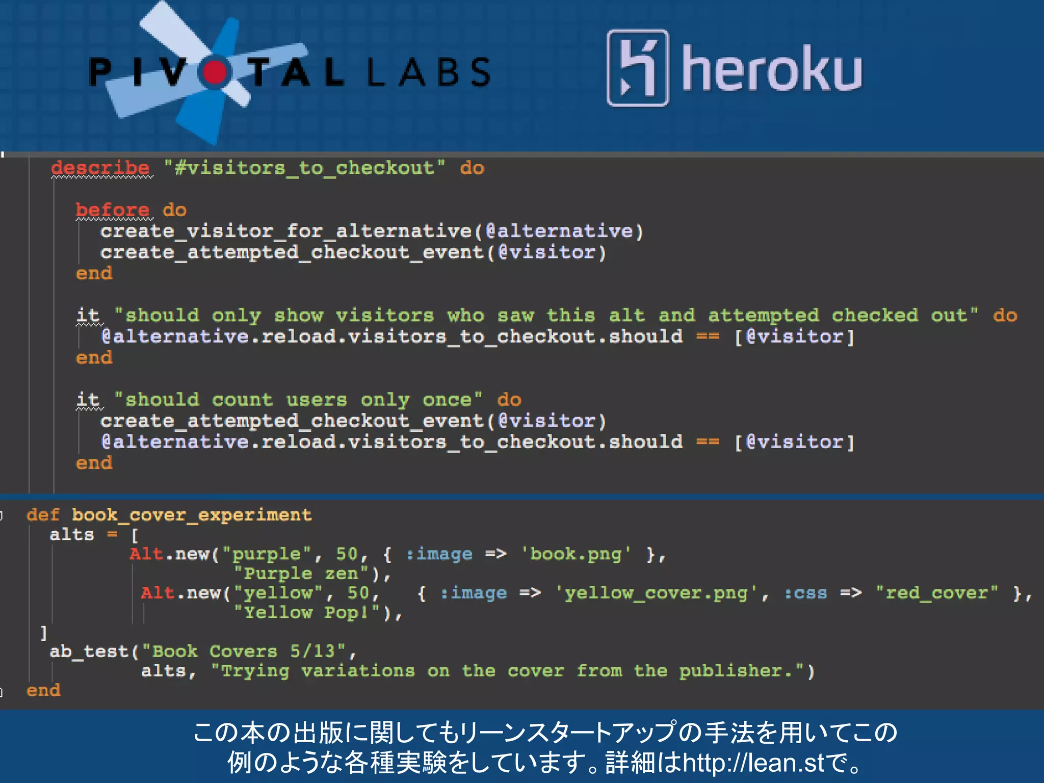 この本の出版に関してもリーンスタートアップの手法を用いてこの
  例のような各種実験をしています。詳細はhttp://lean.stで。
 