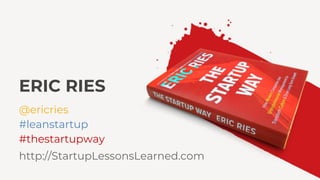 ERIC RIES
@ericries
#leanstartup
#thestartupway
http://StartupLessonsLearned.com
 