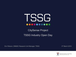 CitySense Project
TSSG Industry Open Day
Eric Robson, DM&SC Research Unit Manager, TSSG 3rd March 2015
 