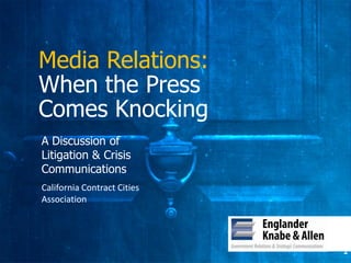 Media Relations:
When the Press
Comes Knocking
A Discussion of
Litigation & Crisis
Communications
California Contract Cities
Association




                             1
 
