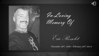 In Loving
Memory Of

Eric Rosselot
November 29th, 1969 – February 20th, 2014

 