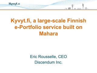 Kyvyt.fi, a large-scale Finnish
e-Portfolio service built on
Mahara
Eric Rousselle, CEO
Discendum Inc.
 