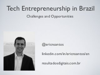 Tech Entrepreneurship in Brazil
Challenges and Opportunities

@ericnsantos
linkedin.com/in/ericnsantos/en
resultadosdigitais.com.br

 