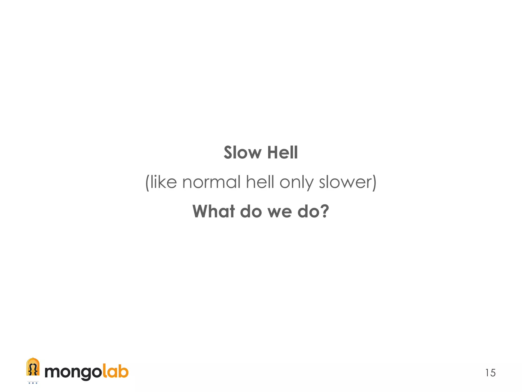 15
Slow Hell
(like normal hell only slower)
What do we do?
 