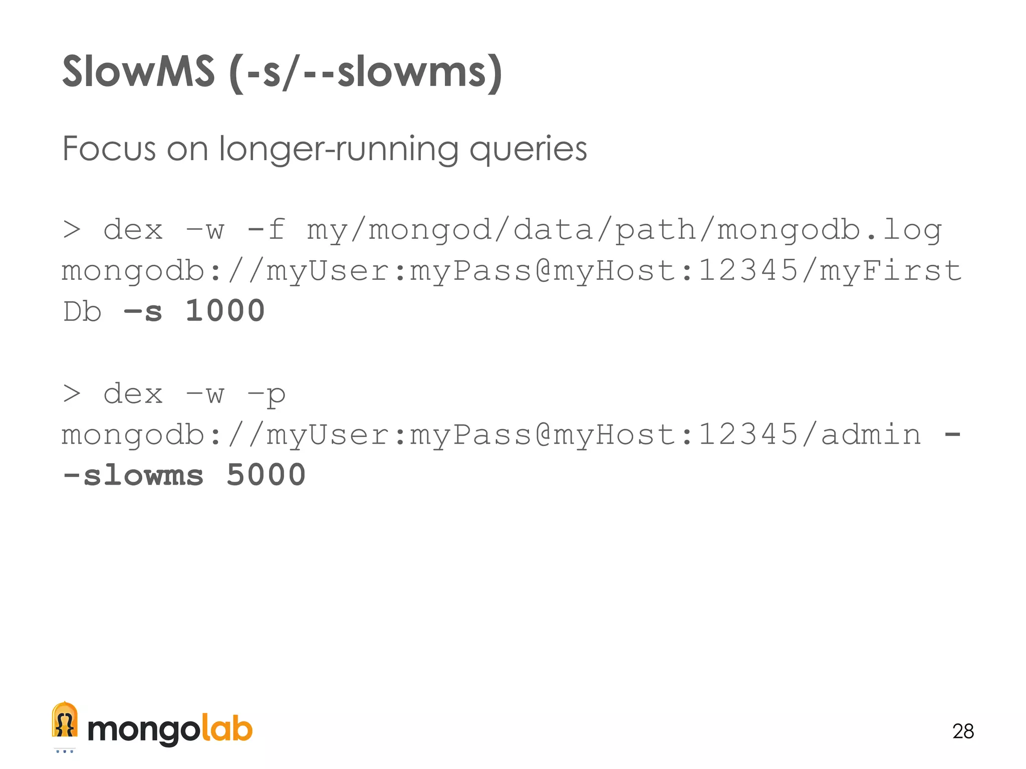 28
Focus on longer-running queries
> dex –w -f my/mongod/data/path/mongodb.log
mongodb://myUser:myPass@myHost:12345/myFirst
Db –s 1000
> dex –w –p
mongodb://myUser:myPass@myHost:12345/admin -
-slowms 5000
SlowMS (-s/--slowms)
 