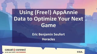 Using (Free!) AppAnnie
Data to Optimize Your Next
Game
Eric Benjamin Seufert
Heracles
 