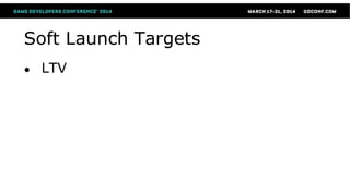 Soft Launch Targets
● LTV
 