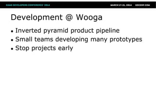 Development @ Wooga
● Inverted pyramid product pipeline
● Small teams developing many prototypes
● Stop projects early
 