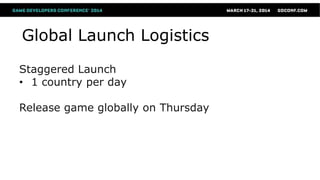 Global Launch Logistics
Staggered Launch
• 1 country per day
Release game globally on Thursday
 