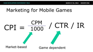 Marketing for Mobile Games
CPI =
Market-based Game dependent
CPM
1000
/ CTR / IR
 