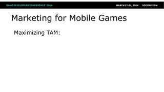 Marketing for Mobile Games
Maximizing TAM:
 