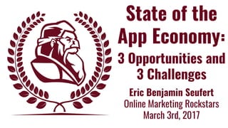 State of the
App Economy:
3 Opportunities and
3 Challenges
Eric Benjamin Seufert
Online Marketing Rockstars
March 3rd, 2017
 