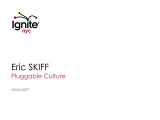 Eric Skiff Pluggable Culture @ericskiff 