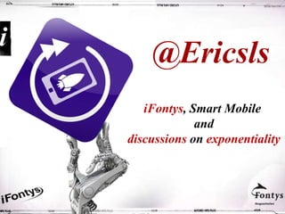 @Ericsls
   iFontys, Smart Mobile
             and
discussions on exponentiality
 