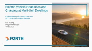 EV-Readiness policy introduction and
VCI - MUD Pilot Project Overview
Eric Huang,
Program Manager
10/20/2020
Electric Vehicle Readiness and
Charging at Multi-Unit Dwellings
Photo @Dylan VanWeelden
 