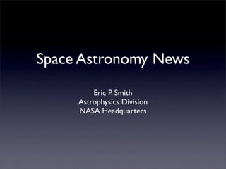 Space Astronomy News
         Eric P. Smith
     Astrophysics Division
     NASA Headquarters
 