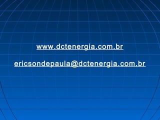 www.dctenergia.com.br
ericsondepaula@dctenergia.com.br
 