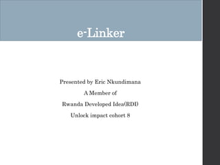 e-Linker
Presented by Eric Nkundimana
A Member of
Rwanda Developed Idea(RDI)
Unlock impact cohort 8
 