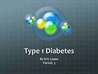 Type 1 Diabetes
    By Eric Lopez
      Period. 3
 