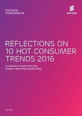 May 2016
A collection of posts from the
Ericsson Networked Society Blog
Reflections on
10 hot consumer
trends 2016
ERICSSON
CONSUMERLAB
 