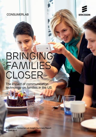 BRINGING
FAMILIES
CLOSER
consumerlab
The impact of communication
technology on families in the US
An Ericsson ConsumerLab Insight Summary Report
August 2015
 