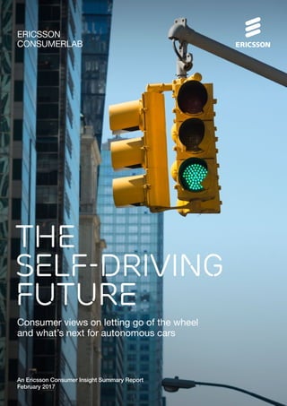 An Ericsson Consumer Insight Summary Report
February 2017
ERICSSON
CONSUMERLAB
THE
SELF-DRIVING
FUTURE
Consumer views on letting go of the wheel
and what’s next for autonomous cars
 