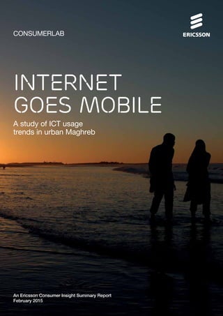 CONSUMERLAB
A study of ICT usage
trends in urban Maghreb
An Ericsson Consumer Insight Summary Report
February 2015
Internet
goes mobile
 