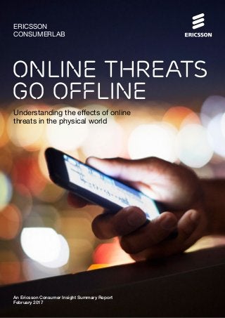 An Ericsson Consumer Insight Summary Report
February 2017
ERICSSON
CONSUMERLAB
Online threats
go offline
Understanding the effects of online
threats in the physical world
 