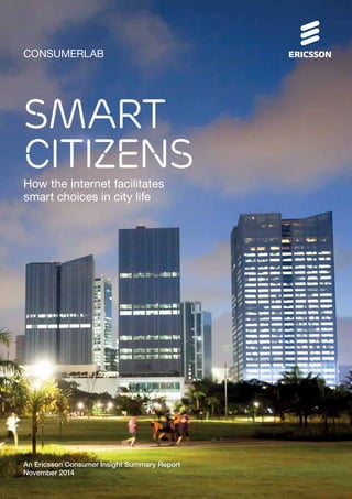 CONSUMERLAB 
Smart 
citizens 
How the internet facilitates 
smart choices in city life 
An Ericsson Consumer Insight Summary Report 
November 2014 
 