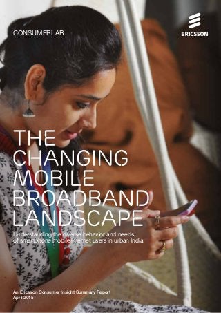 CONSUMERLAB
Understanding the diverse behavior and needs
of smartphone mobile internet users in urban India
An Ericsson Consumer Insight Summary Report
April 2015
 