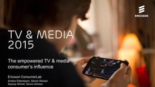 The empowered TV & media
consumer’s influence
Ericsson ConsumerLab
Anders Erlandsson, Senior Advisor
Zeynep Ahmet, Senior Advisor
Tv & Media
2015
 