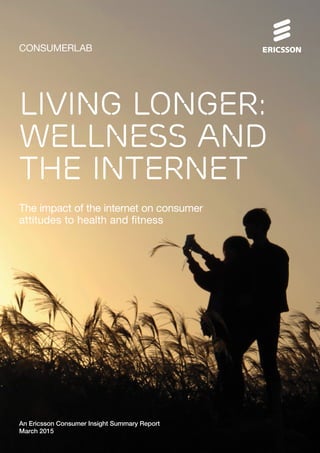 CONSUMERLAB
The impact of the internet on consumer
attitudes to health and fitness
An Ericsson Consumer Insight Summary Report
March 2015
Living longer:
Wellness and
the internet
 
