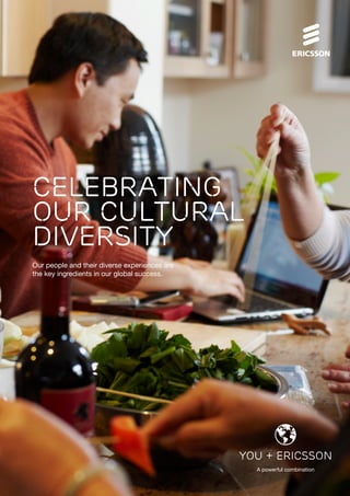 Celebrating
our Cultural
Diversity
Our people and their diverse experiences are
the key ingredients in our global success.
you + ericsson
A powerful combination
 