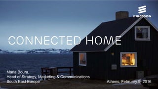 Connected Home
Maria Boura,
Head of Strategy, Marketing & Communications
South East Europe Athens, February 9, 2016
 