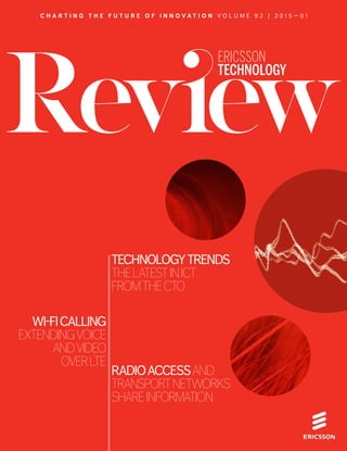 xxxx ✱
#01, 2015 ✱ Ericsson technology review 1
C h a r t i n g t h e f u t u r e o f i n n o v a t i o n v o l u m e 9 2 | 2 0 1 5 — 0 1
WI-FICALLING
EXTENDINGVOICE
ANDVIDEO
OVERLTE
Review
TECHNOLOGYTRENDS
thelatestinICT
fromthecto
RADIOACCESSAND
TRANSPORTnetworks
SHAReINFORMATION
Ericsson
Technology
 