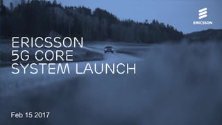 Ericsson
5g core
system launch
Feb 15 2017
 