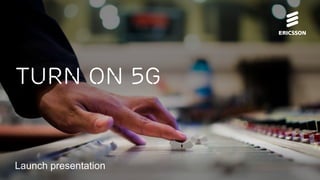 Turn on 5G__launch pres MWC 2018 | Turn on 5G | © Ericsson AB 2018 | 2018-02-07 | Page 1 (20)
Launch presentation
Turn on 5g
 