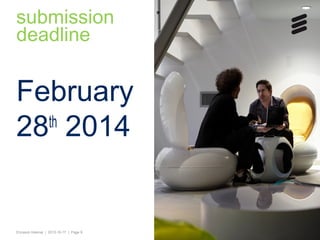 submission
deadline

February
th
28 2014

Ericsson Internal | 2013-10-17 | Page 9

 