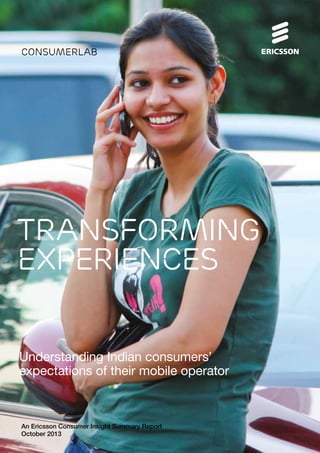 ConsumerLab

Transforming
experiences
Understanding Indian consumers’
expectations of their mobile operator

An Ericsson Consumer Insight Summary Report
October 2013

 