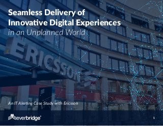 Seamless Delivery of
Innovative Digital Experiences
in an Unplanned World
An IT Alerting Case Study with Ericsson
 