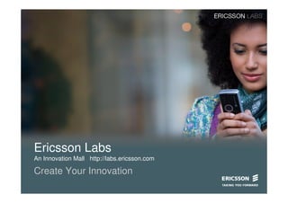 Ericsson Labs
An Innovation Mall http://labs.ericsson.com

Create Your Innovation
 