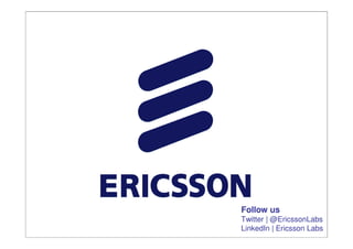 Follow us
Twitter | @EricssonLabs
LinkedIn | Ericsson Labs
                  17
 