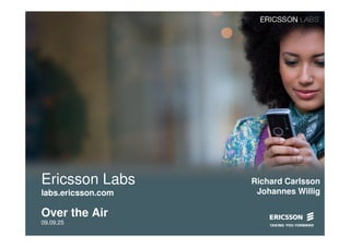 Ericsson Labs       Richard Carlsson
labs.ericsson.com    Johannes Willig

Over the Air
09.09.25
 