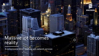 A compressive M-IoT portfolio with network services
Massive iot
becomes reality
 