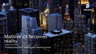 A compressive M-IoT portfolio with network services
Massive iot
becomes reality
 