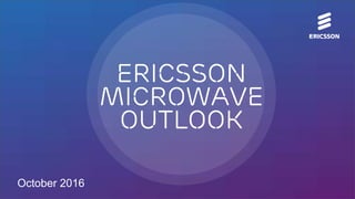 Ericsson
Microwave
Outlook
October 2016
 